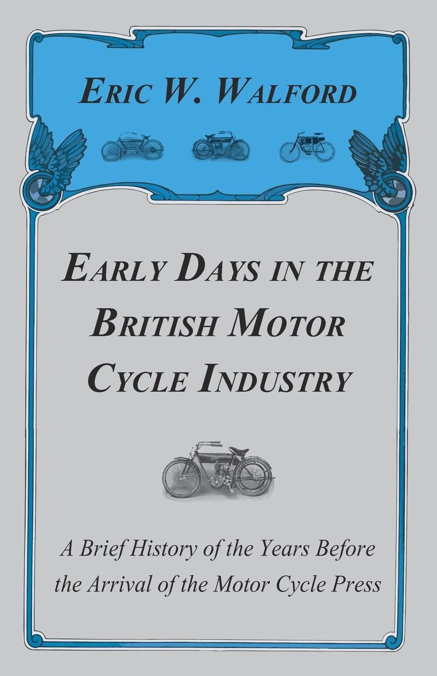 Early Days In The British Motor Cycle Industry - A Brief History Of The Years Before The Arrival Of The Motor Cycle Press