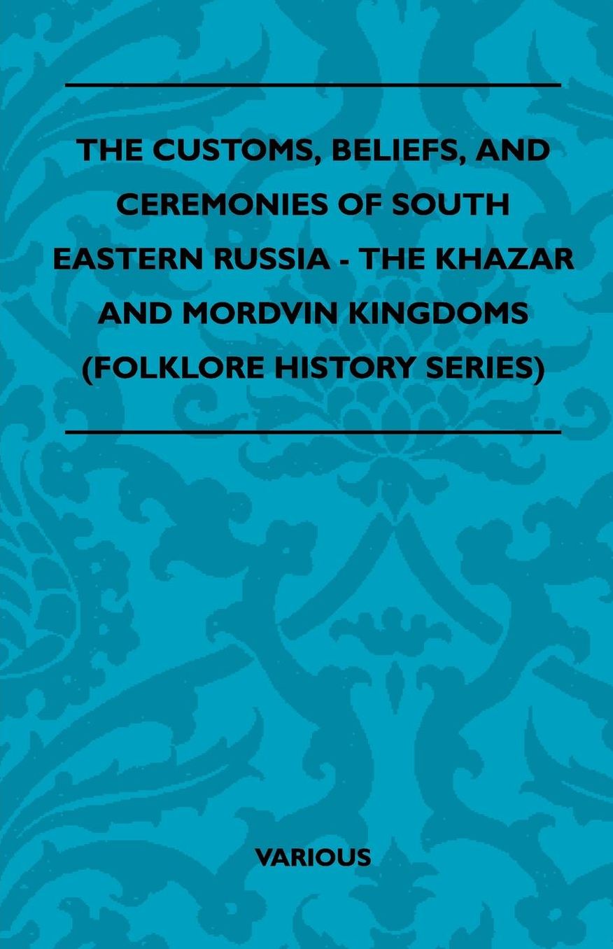 The Customs, Beliefs, and Ceremonies of South Eastern Russia - The Khazar and Mordvin Kingdoms (Folklore History Series)