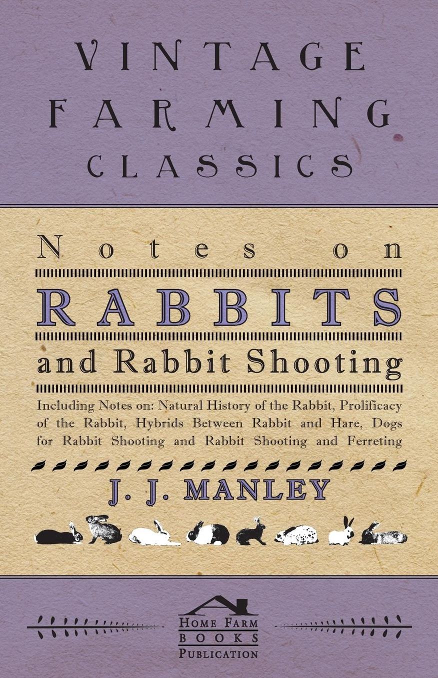 Notes On Rabbits And Rabbit Shooting - Including Notes On: Natural History Of The Rabbit, Prolificacy Of The Rabbit, Hybrids Between Rabbit And Hare, Dogs For Rabbit Shooting And Rabbit Shooting And Ferreting
