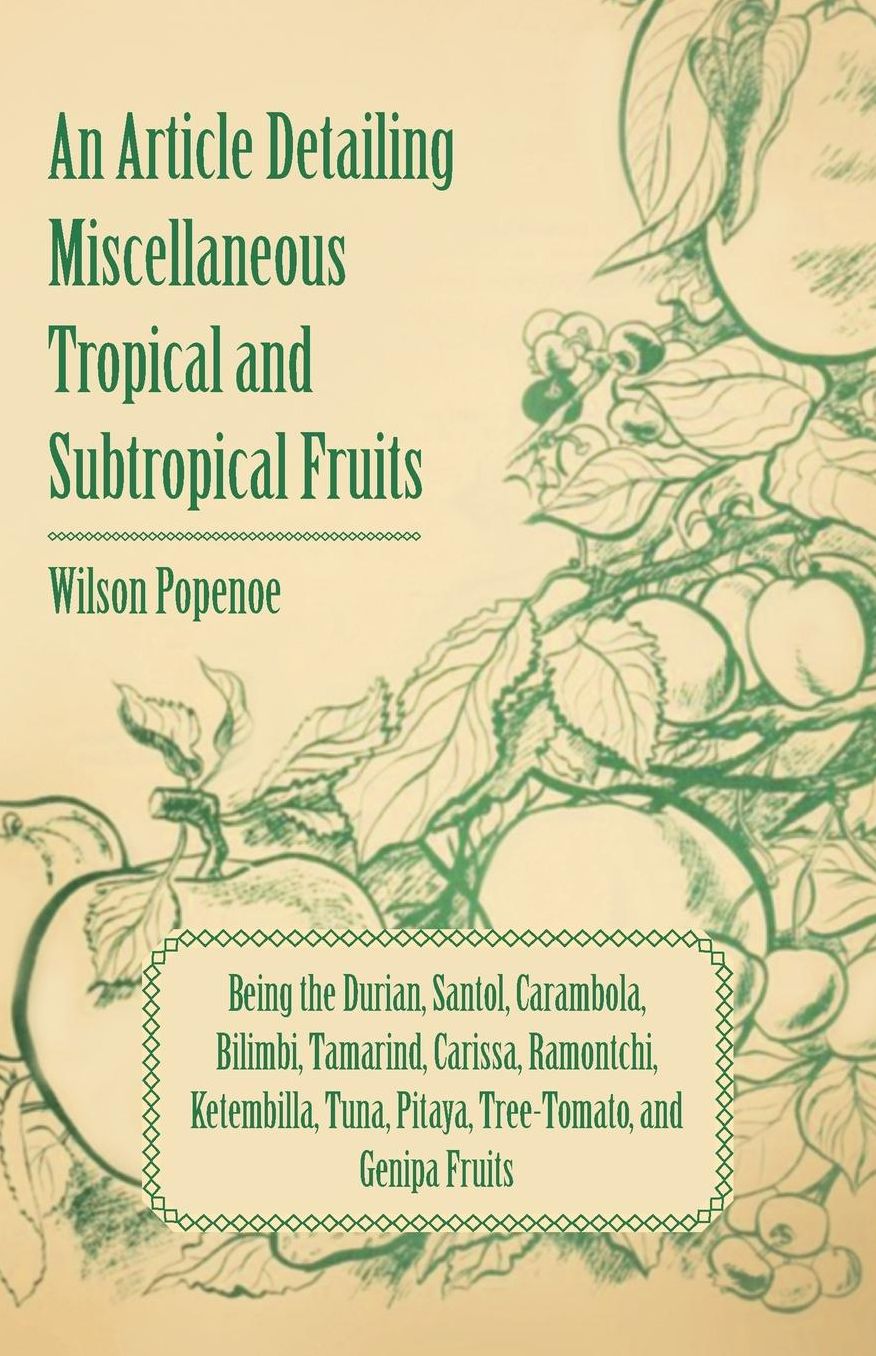 An Article detailing Miscellaneous Tropical and Subtropical Fruits being the Durian, Santol, Carambola, Bilimbi, Tamarind, Carissa, Ramontchi, Ketembilla, Tuna, Pitaya, Tree-Tomato, and Genipa Fruits