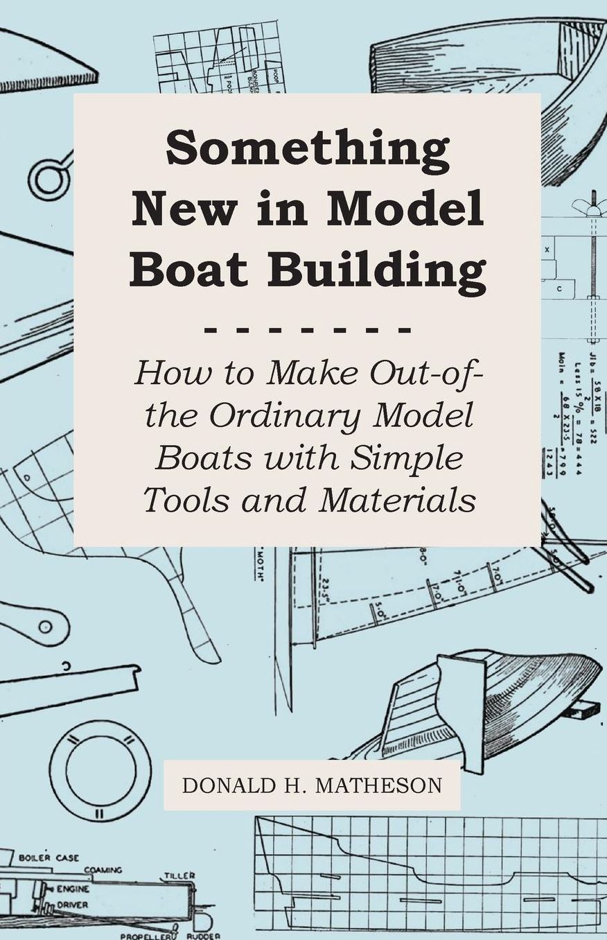 Something New in Model Boat Building - How to Make Out-Of-The Ordinary Model Boats With Simple Tools and Materials