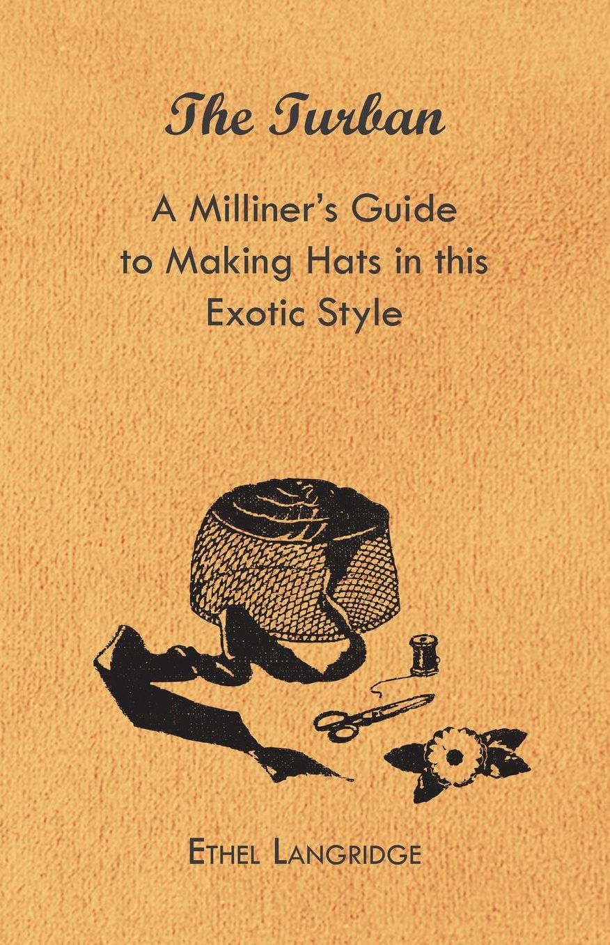 The Turban - A Milliner's Guide to Making Hats in this Exotic Style
