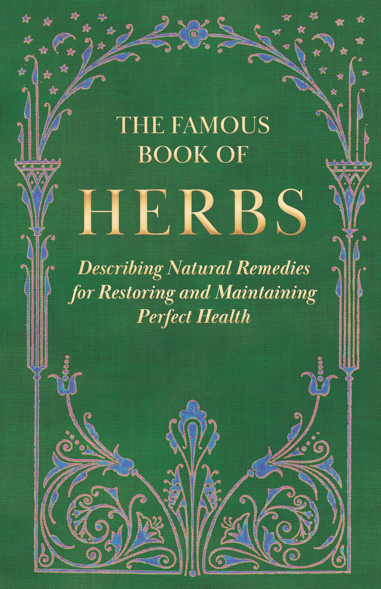 The Famous Book of Herbs - Describing Natural Remedies for Restoring and Maintaining Perfect Health