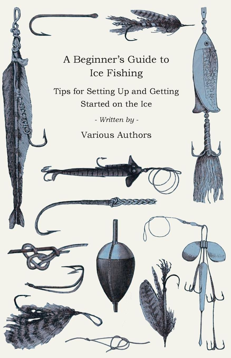 A Beginner's Guide to Ice Fishing - Tips for Setting Up and Getting Started on the Ice - Equipment Needed, Decoys Used, Best Lines to Use, Staying W