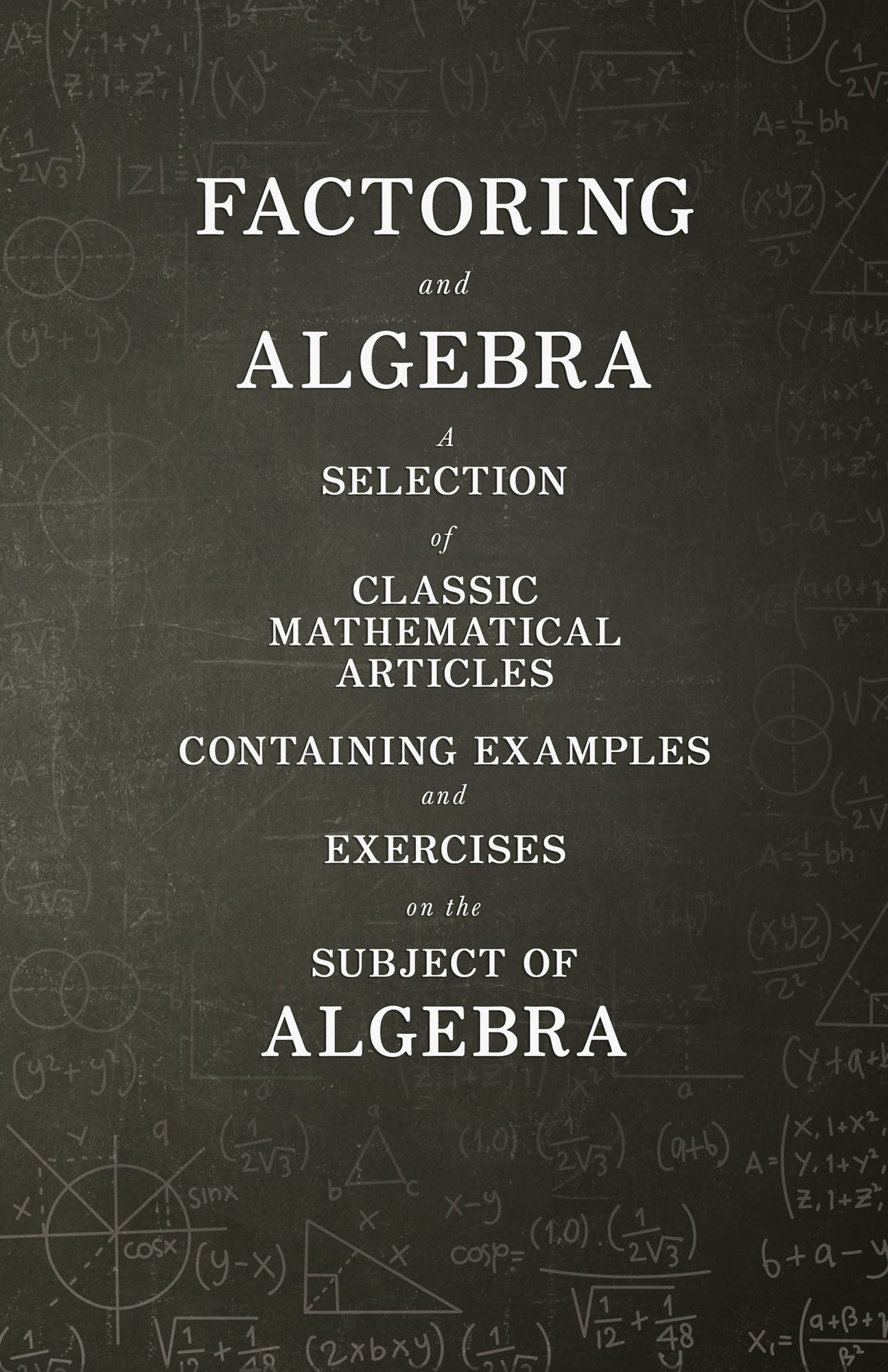Factoring and Algebra - A Selection of Classic Mathematical Articles Containing Examples and Exercises on the Subject of Algebra (Mathematics Series)