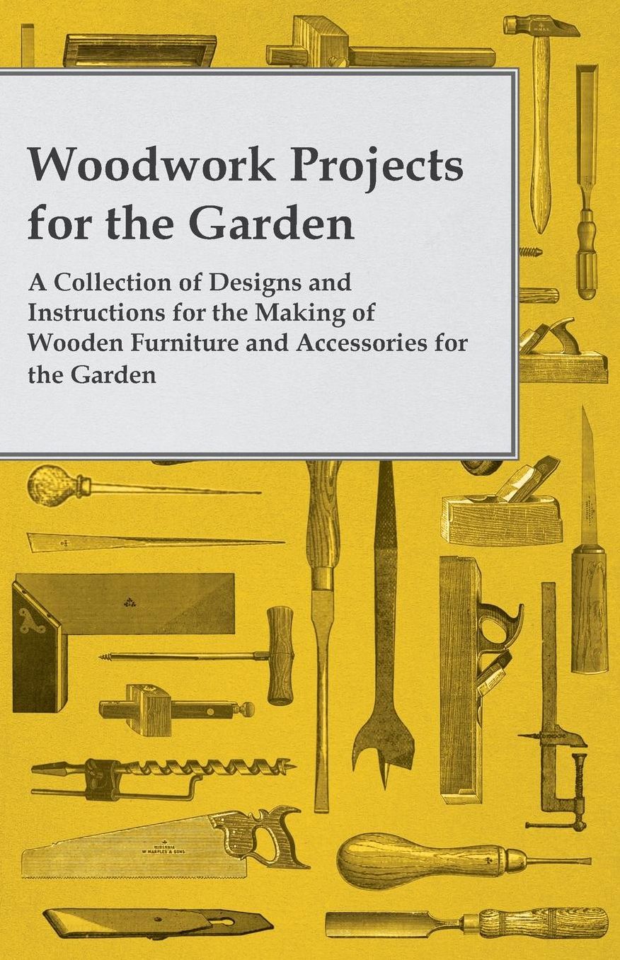 Woodwork Projects For the Garden; A Collection of Designs and Instructions For the Making of Wooden Furniture and Accessories For the Garden