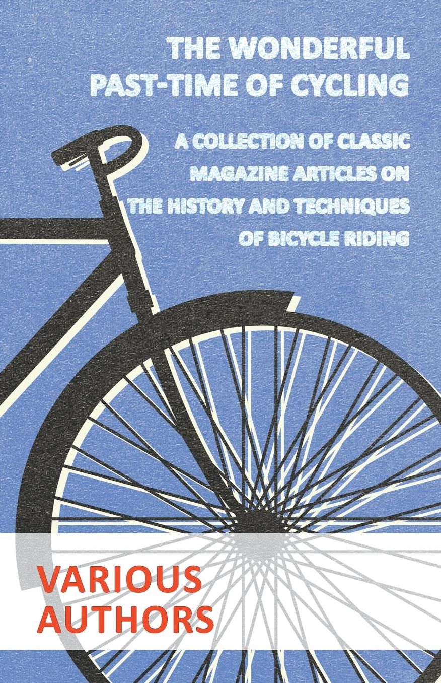 The Wonderful Past-Time of Cycling - A Collection of Classic Magazine Articles on the History and Techniques of Bicycle Riding