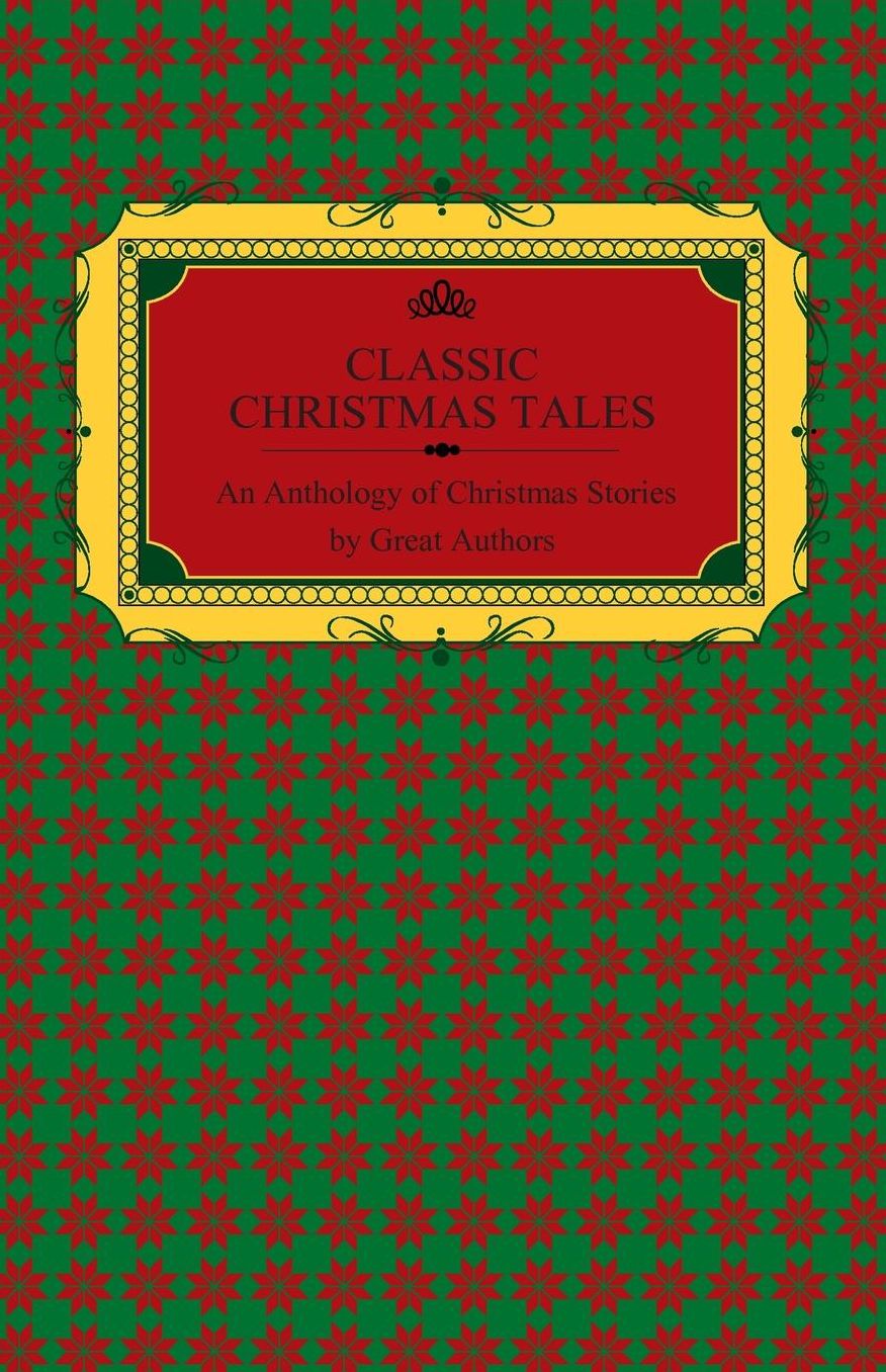 Classic Christmas Tales - An Anthology of Christmas Stories by Great Authors Including Hans Christian Andersen, Leo Tolstoy, L. Frank Baum, Fyodor Dostoyevsky, and O. Henry