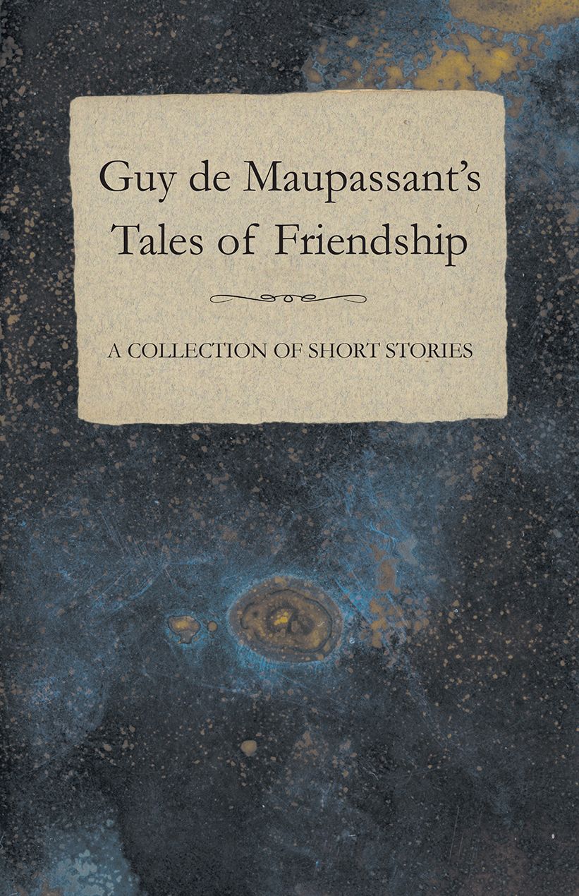 Guy de Maupassant's Tales of Friendship - A Collection of Short Stories