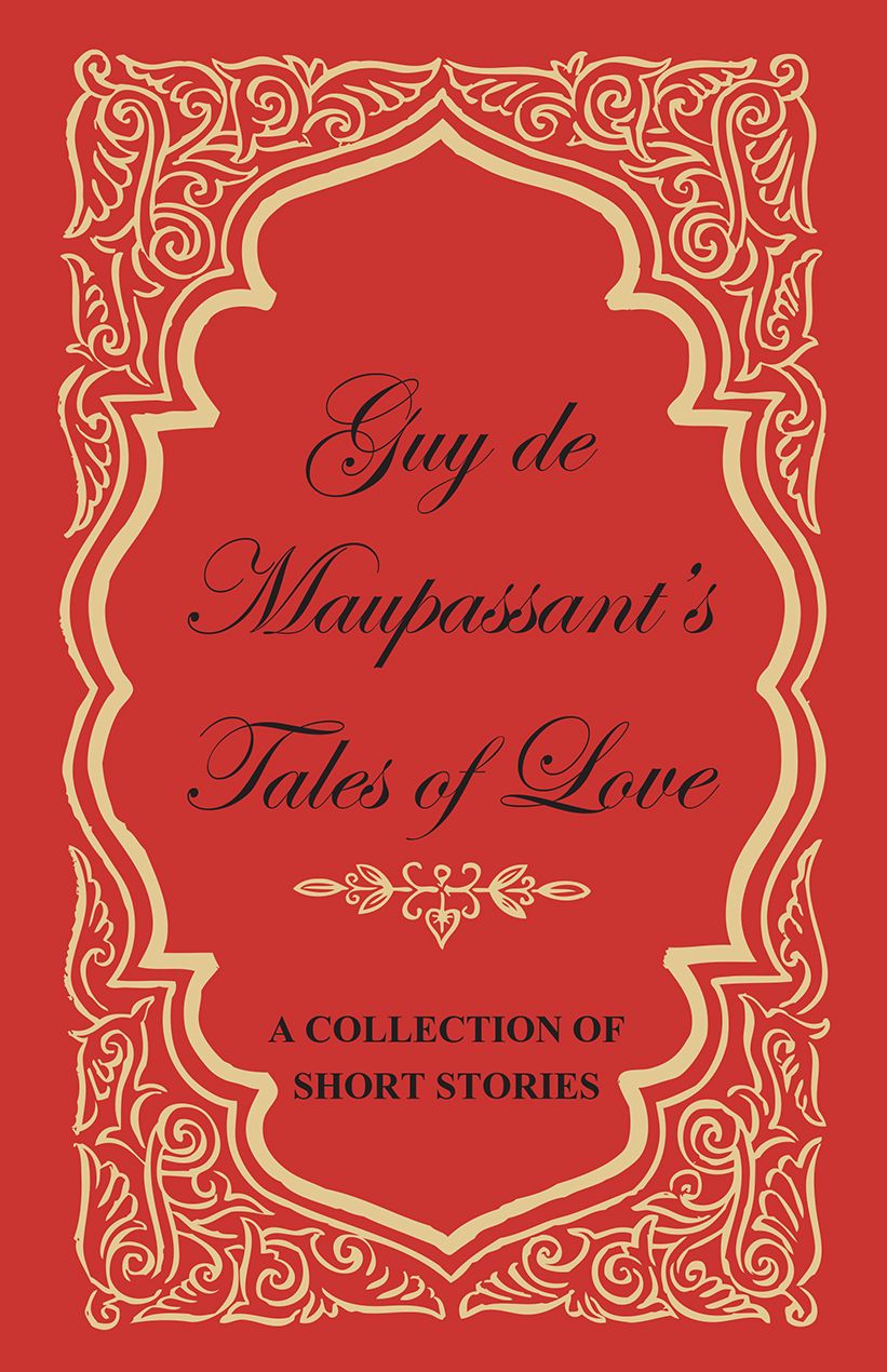 Guy de Maupassant's Tales of Love - A Collection of Short Stories