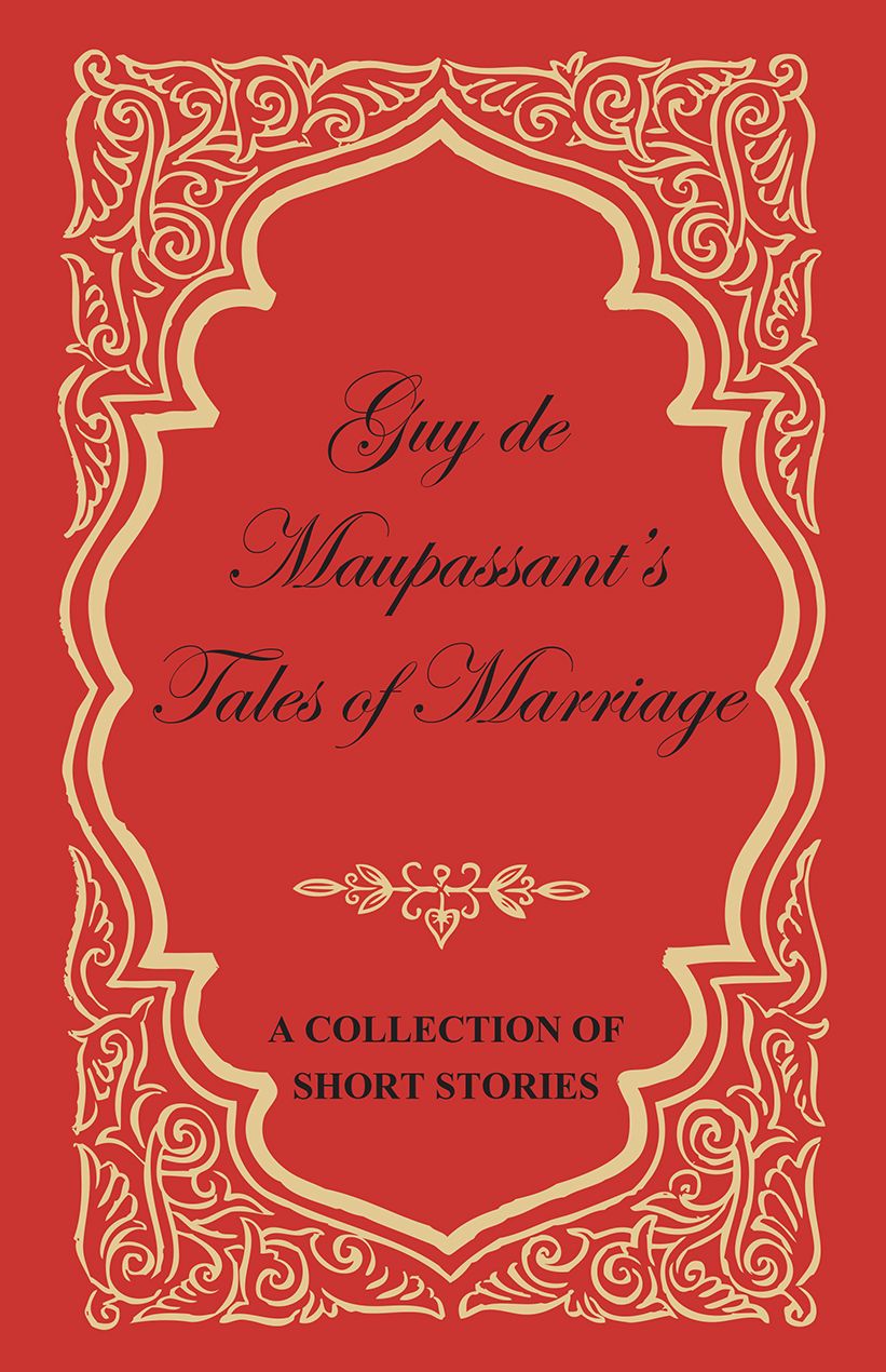Guy de Maupassant's Tales of Marriage - A Collection of Short Stories