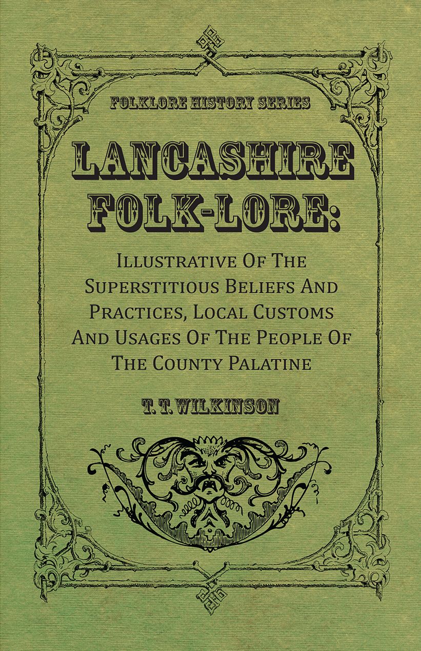 Lancashire Folk-Lore : Illustrative Of The Superstitious Beliefs And Practices, Local Customs And Usages Of The People Of The County Palatine