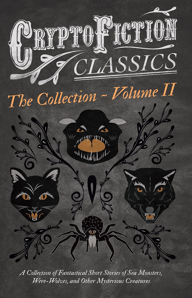 Cryptofiction - A Collection of Fantastical Short Stories of Sea Monsters, Dangerous Insects, and Other Mysterious Creatures: Including Tales by Arthur Conan Doyle, Jack London, William Hope Hodgson, and Many Other Important Authors in the Genre