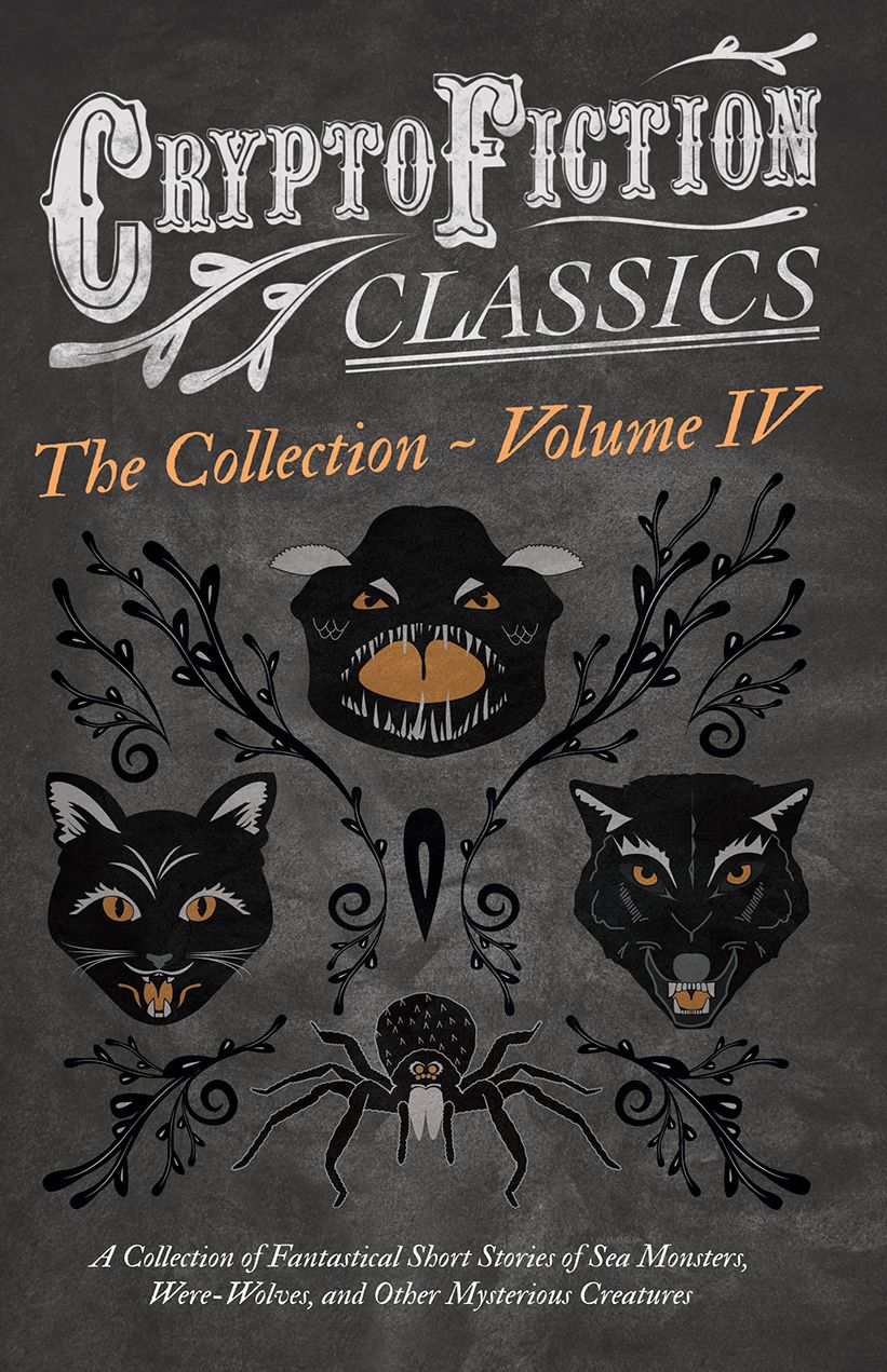 Cryptofiction - A Collection of Fantastical Short Stories of Sea Monsters, Phantom Cats, and Other Mysterious Creatures: Including Tales by E. F. Benson, H. P. Lovecraft, Sax Rohmer, and Many Other Important Authors in the Genre
