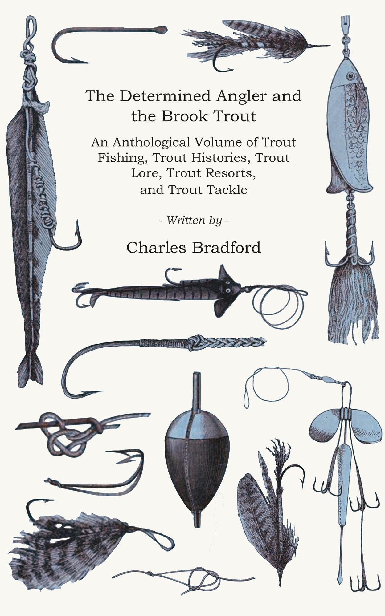 The Determined Angler and the Brook Trout - An Anthological Volume of Trout Fishing, Trout Histories, Trout Lore, Trout Resorts, and Trout Tackle (History of Fishing Series)
