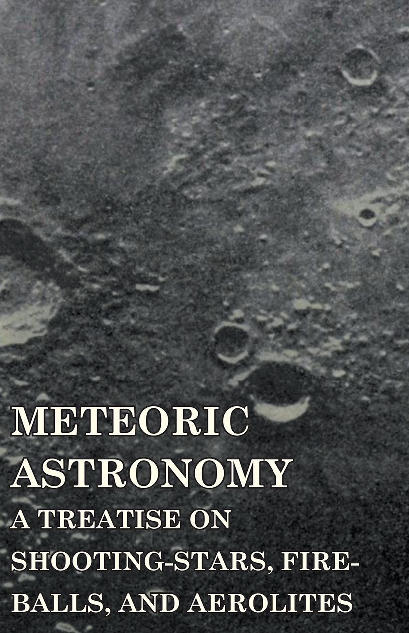 Meteoric Astronomy - A Treatise on Shooting-Stars, Fire-Balls, and Aerolites