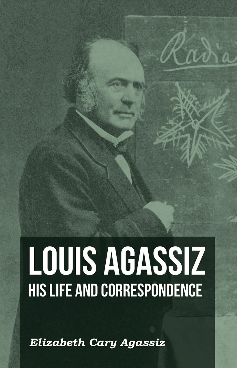 Louis Agassiz - His Life and Correspondence