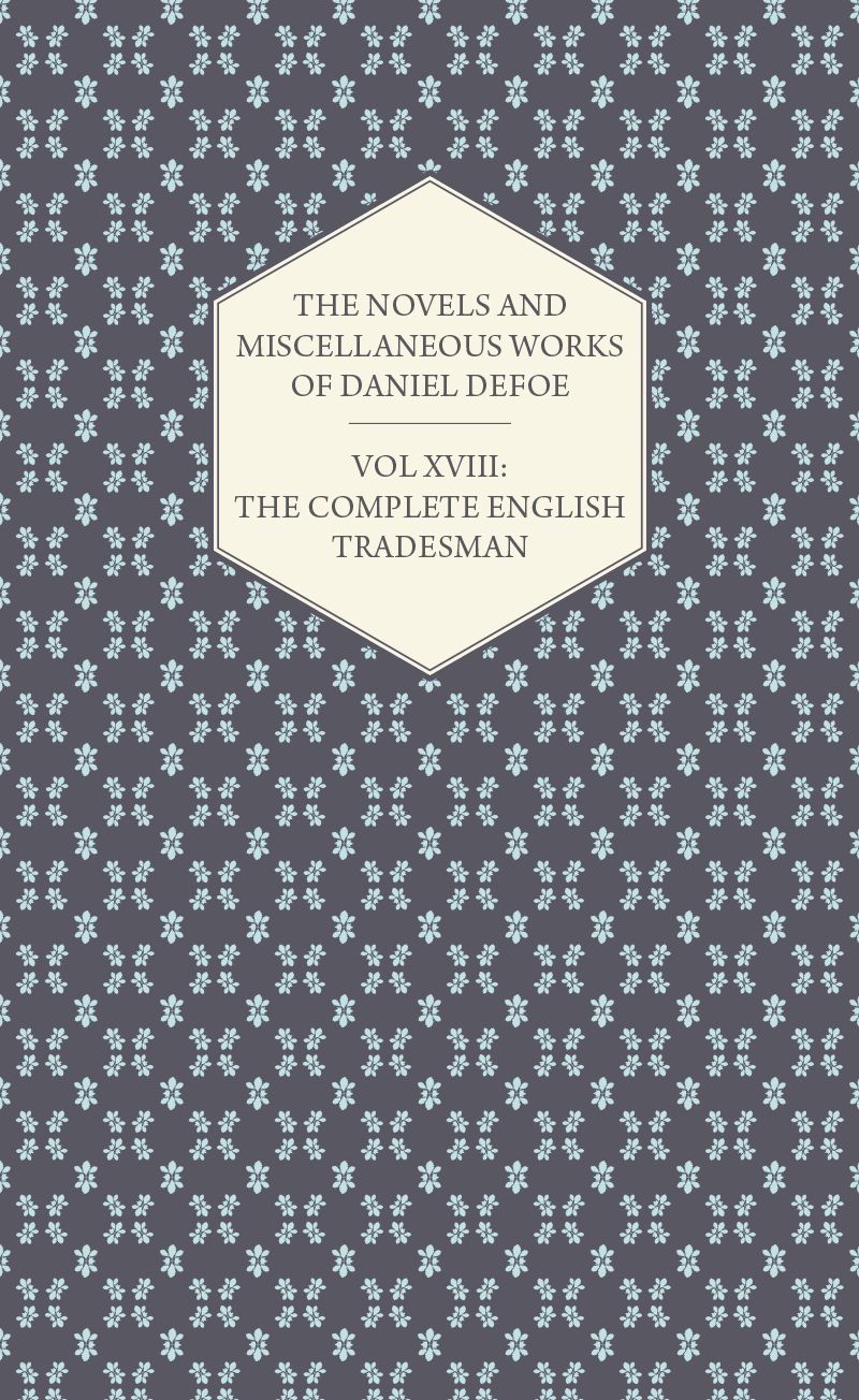 The Novels and Miscellaneous Works of Daniel Defoe - Vol XVIII: The Complete English Tradesman