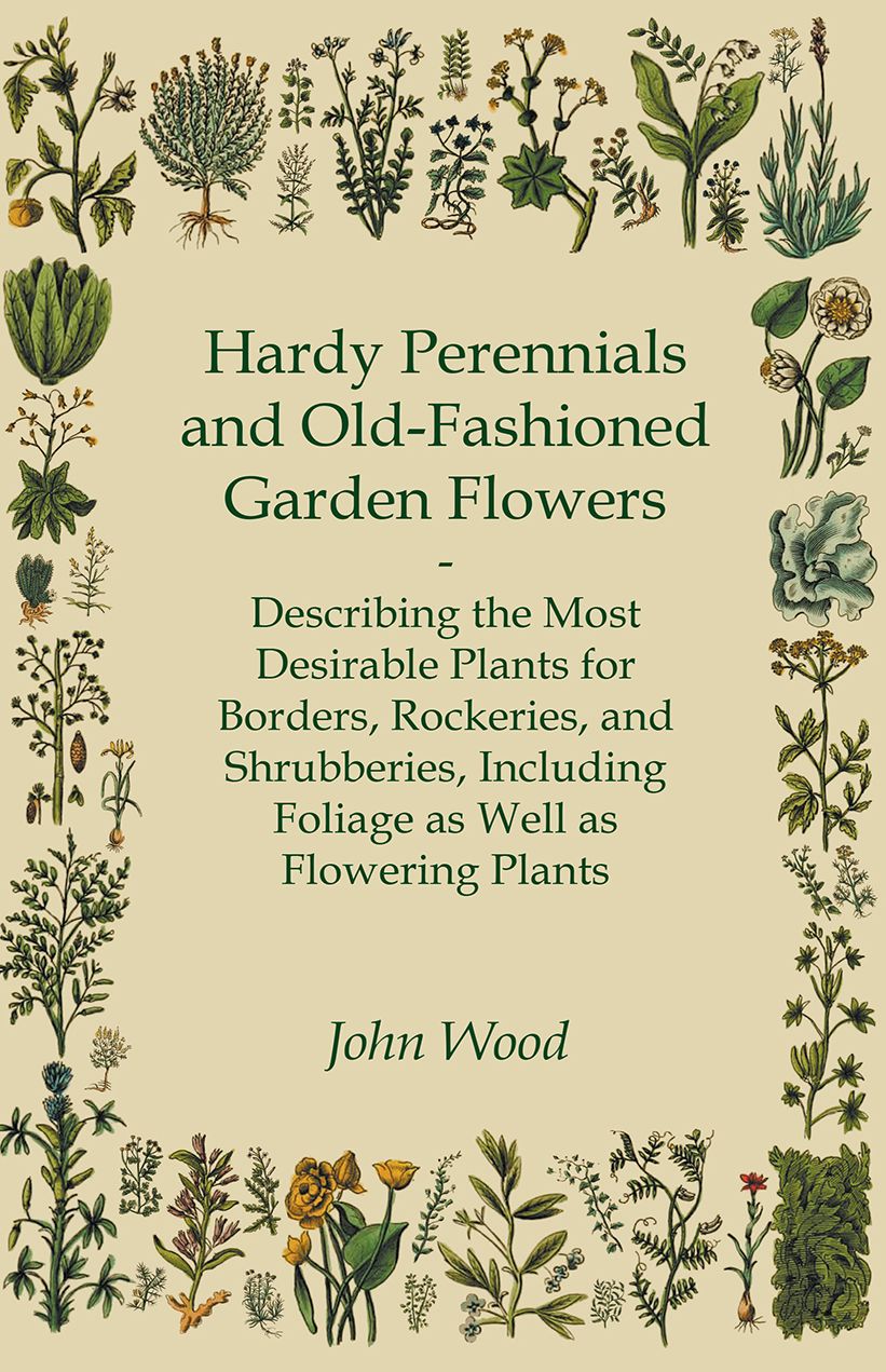Hardy Perennials and Old-Fashioned Garden Flowers - Describing the Most Desirable Plants for Borders, Rockeries, and Shrubberies, Including Foliage as Well as Flowering Plants