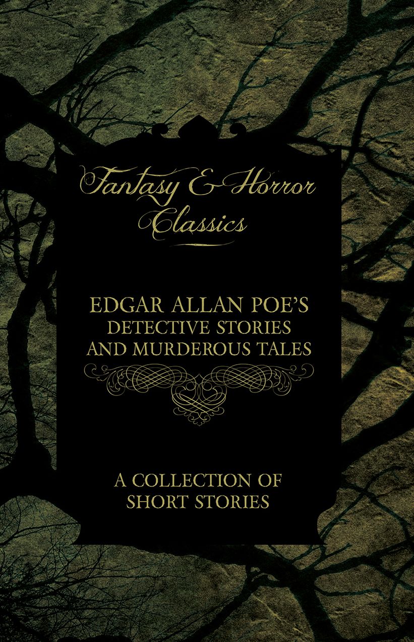Edgar Allan Poe's Detective Stories and Murderous Tales - A Collection of Short Stories (Fantasy and Horror Classics)