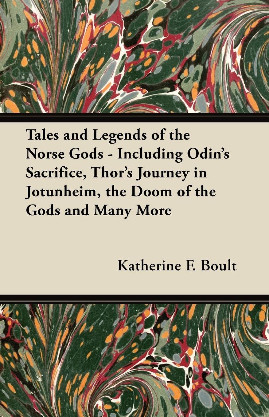 Tales and Legends of the Norse Gods - Including Odin's Sacrifice, Thor's Journey in JÃ¶tunheim, the Doom of the Gods and Many More
