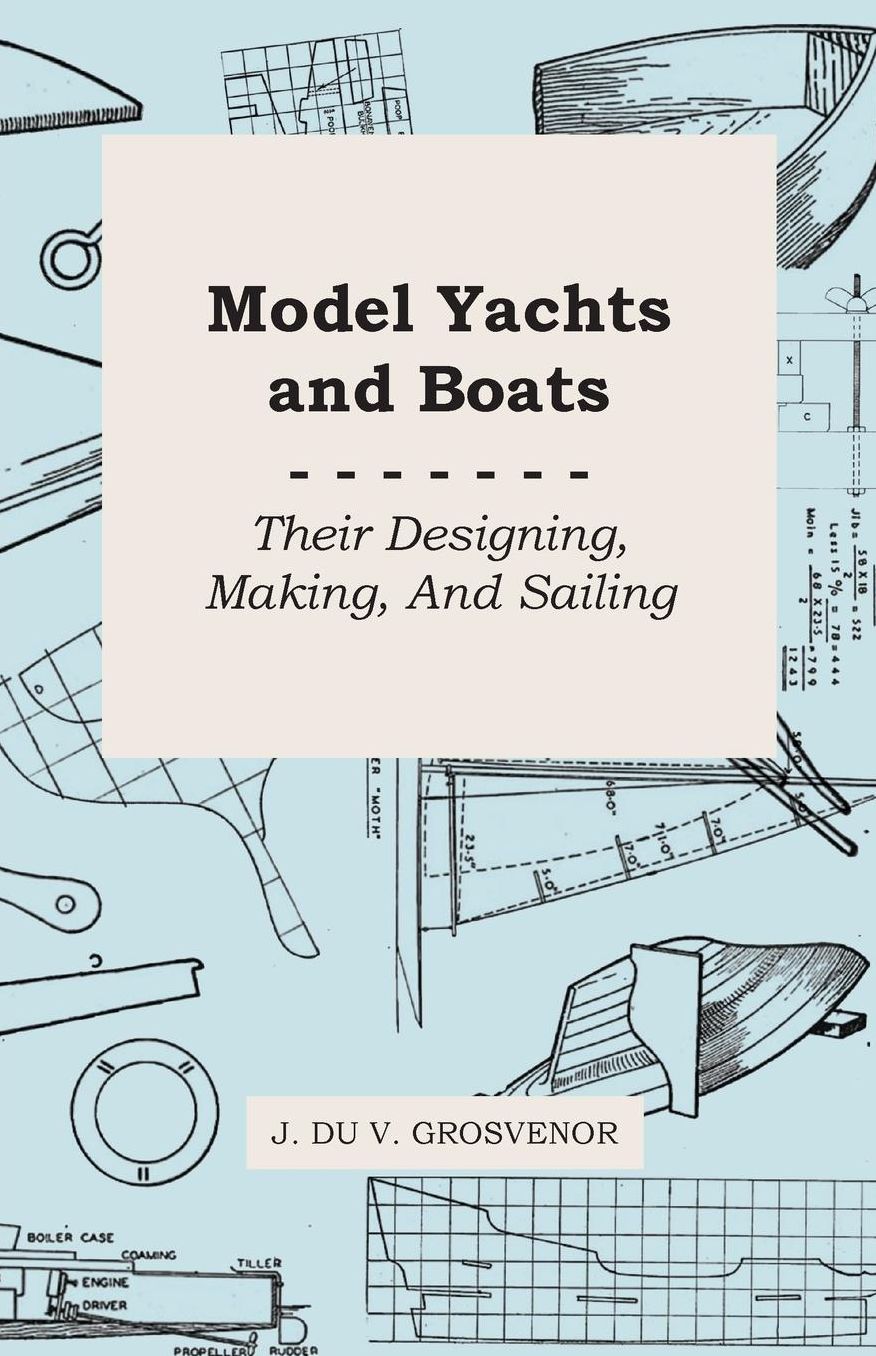 Model Yachts And Boats: Their Designing, Making, And Sailing