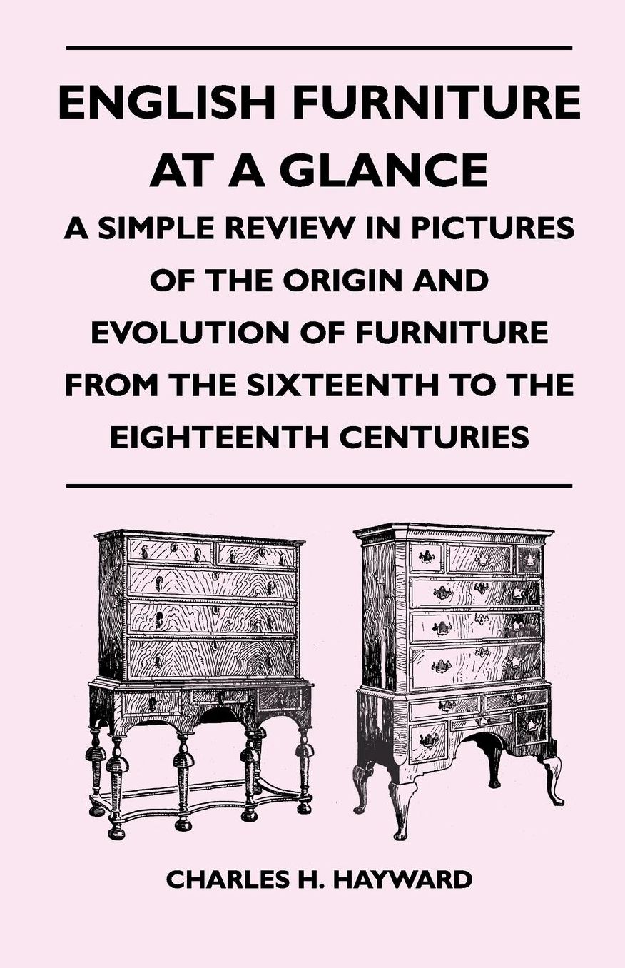 English Furniture at a Glance - A Simple Review in Pictures of the Origin and Evolution of Furniture From the Sixteenth to the Eighteenth Centuries