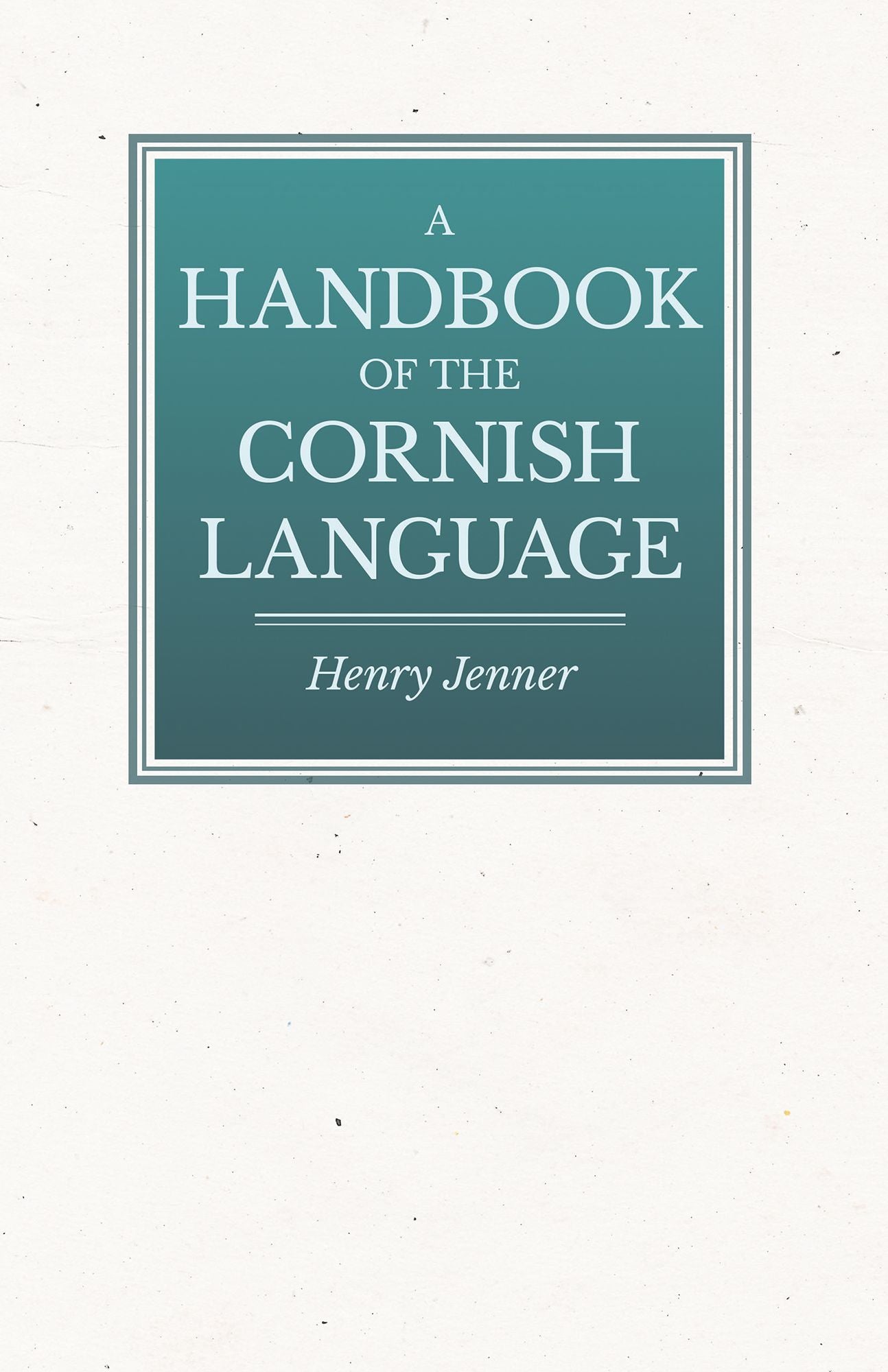 A Handbook of the Cornish Language - Chiefly in Its Latest Stages with Some Account of Its History and Literature