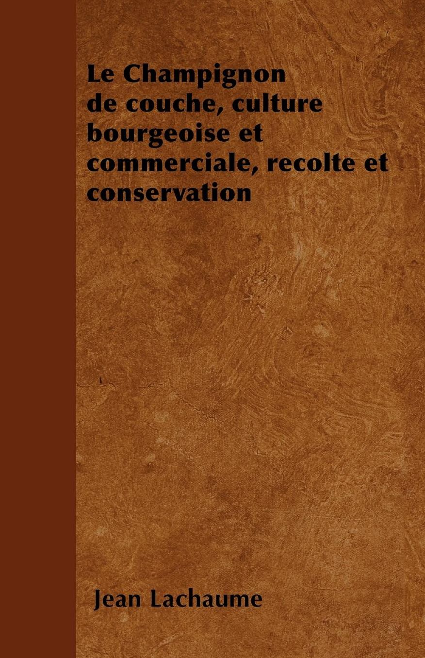 Le Champignon de couche, culture bourgeoise et commerciale, rÃcolte et conservation