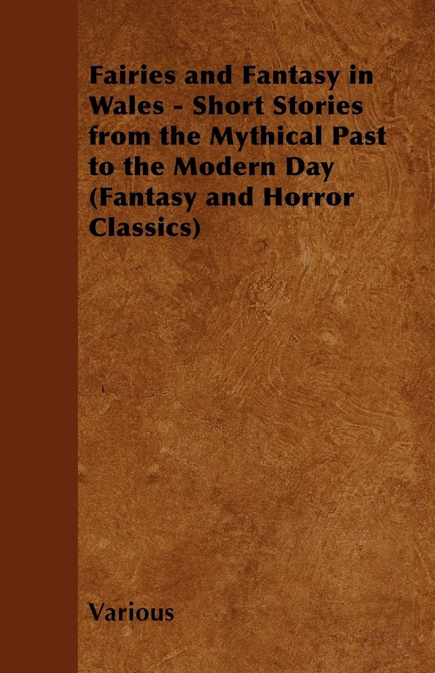 Fairies and Fantasy in Wales - Short Stories from the Mythical Past to the Modern Day (Fantasy and Horror Classics)
