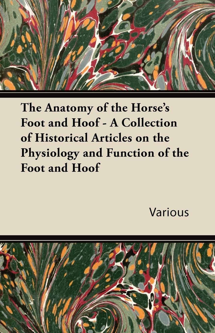 The Anatomy of the Horse's Foot and Hoof - A Collection of Historical Articles on the Physiology and Function of the Foot and Hoof