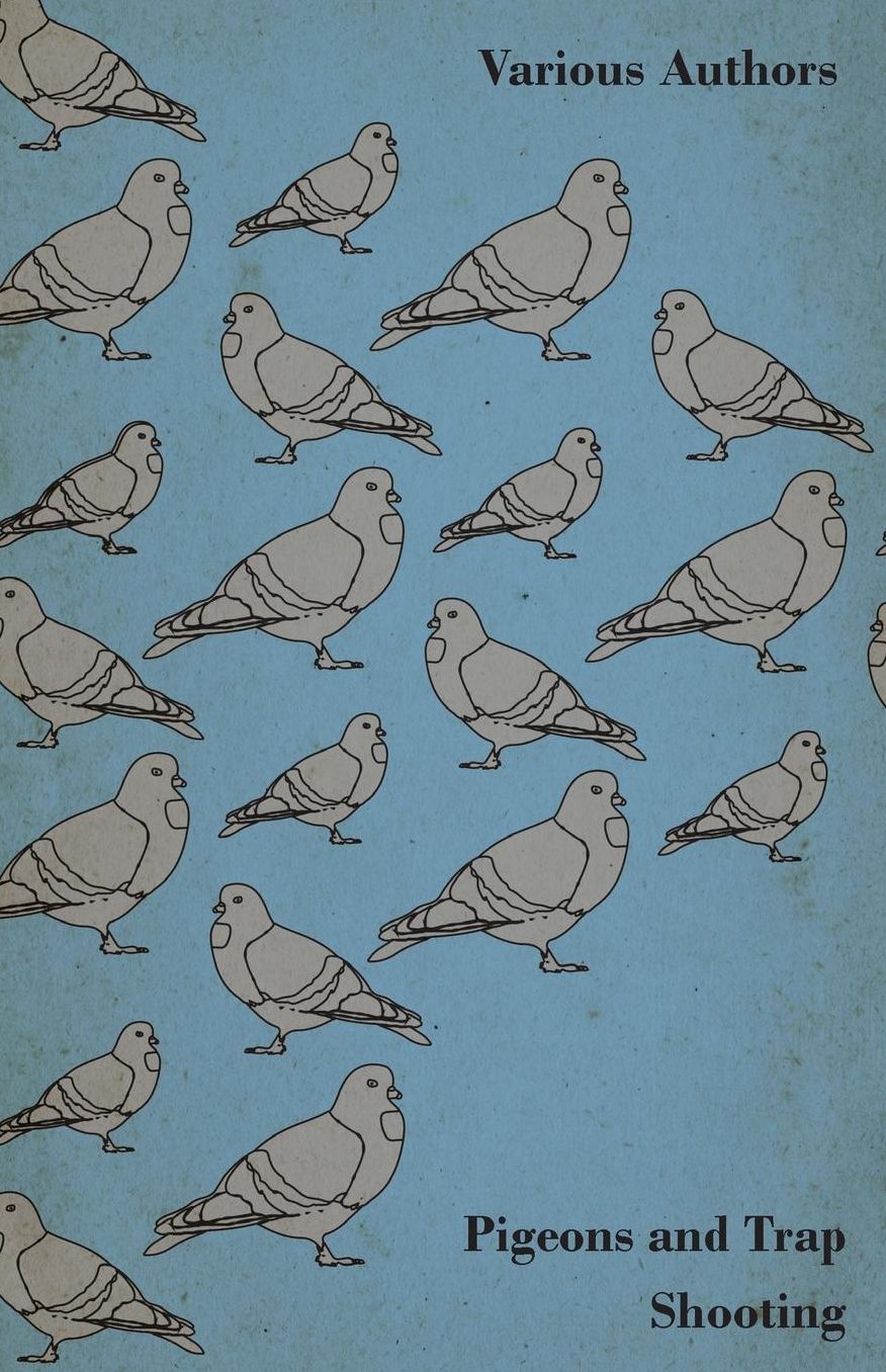 Pigeons and Trap Shooting - With Chapters on Pigeons, Setting Up Traps, Shooting from Traps, the Age for Pigeon Shooting, the Best Time of Day, Effect