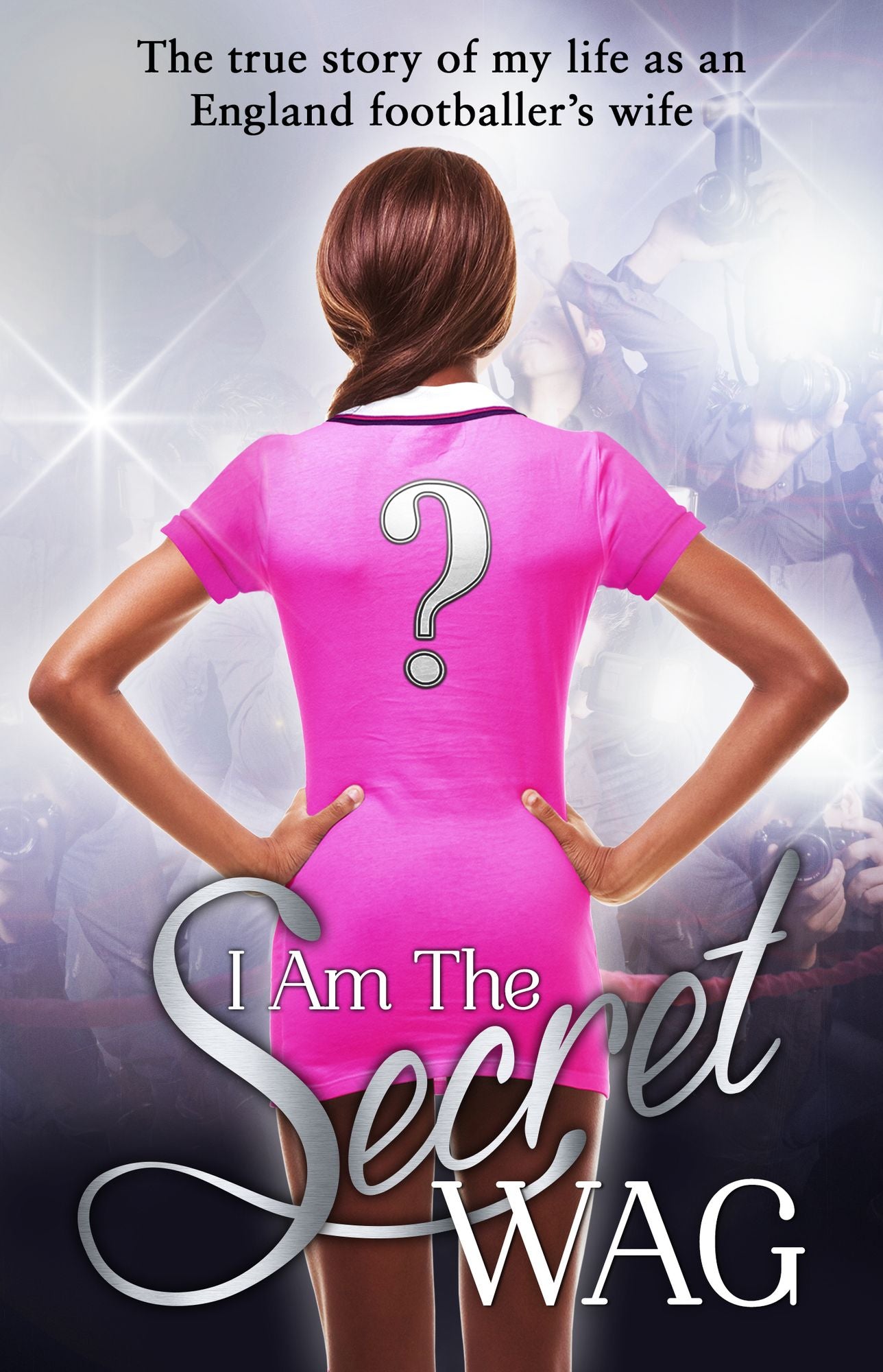 I Am The Secret WAG: The true story of my life as an England footballer's wife