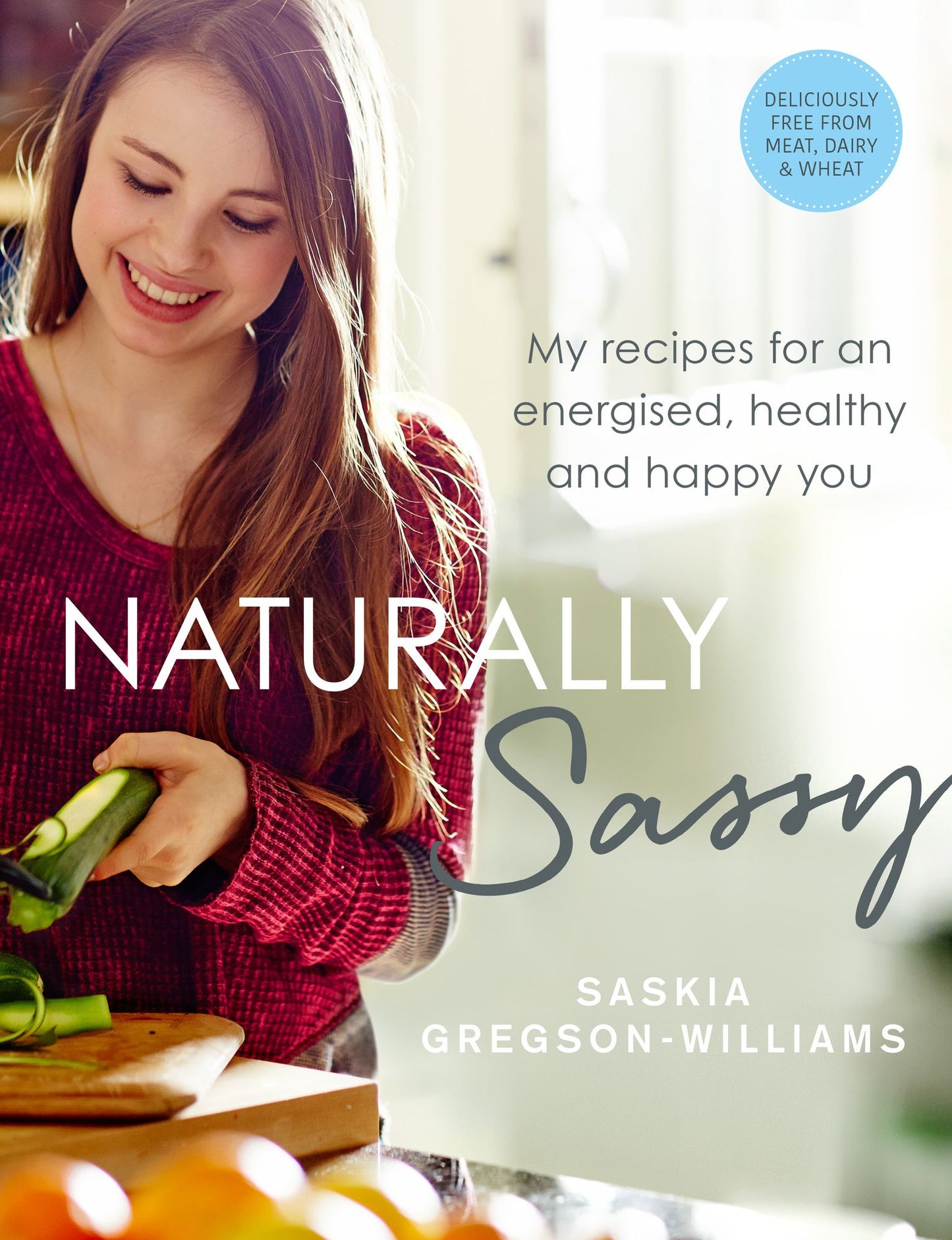 Naturally Sassy: My recipes for an energised, healthy and happy you - deliciously free from meat, dairy and wheat