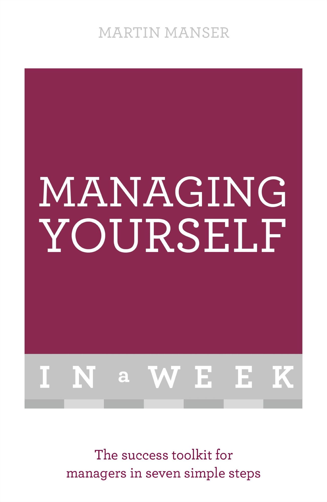 Managing Yourself In A Week: The Success Toolkit For Managers In Seven Simple Steps