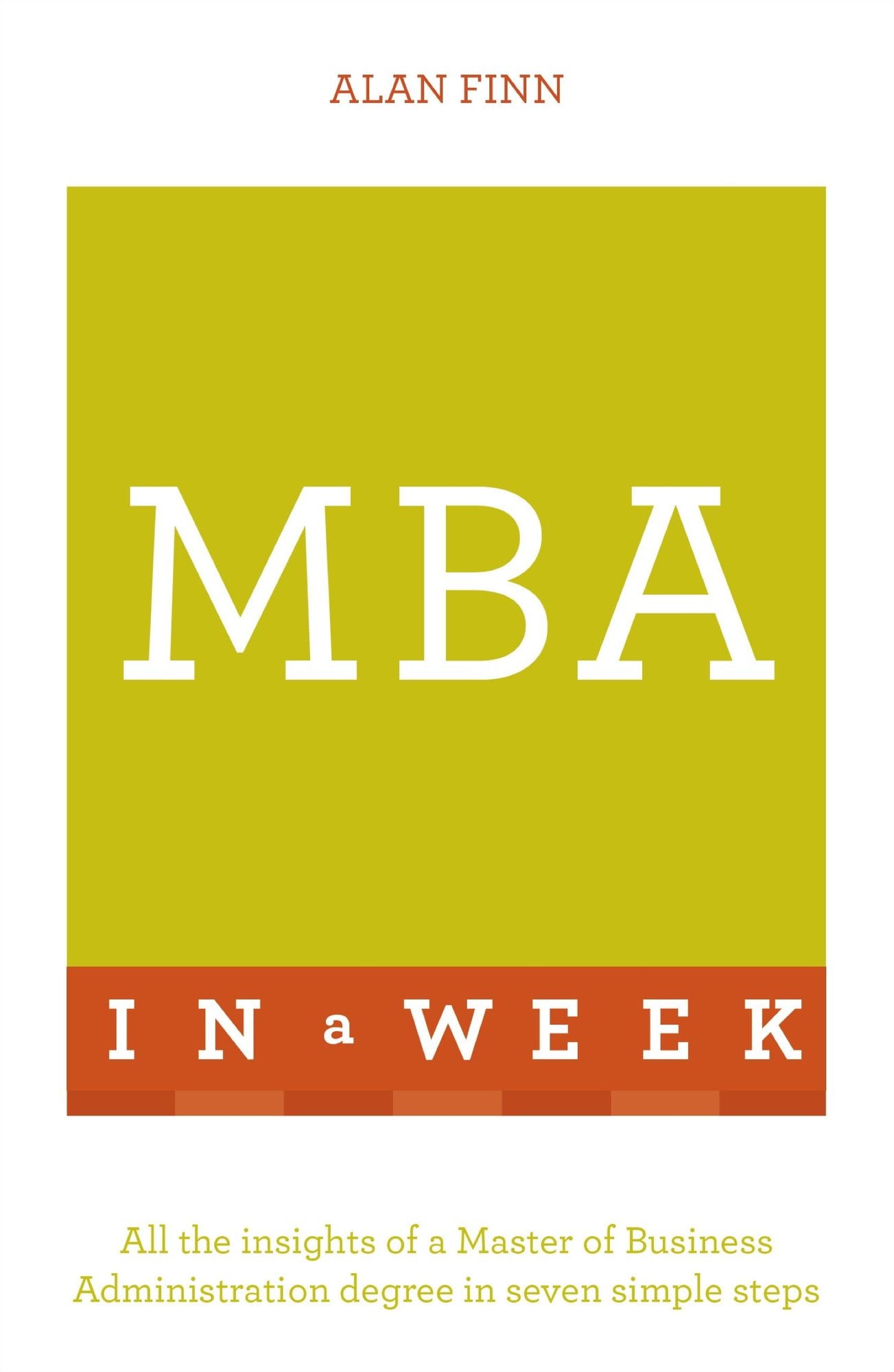 MBA In A Week: All The Insights OF A Master Of Business Administration Degree In Seven Simple Steps