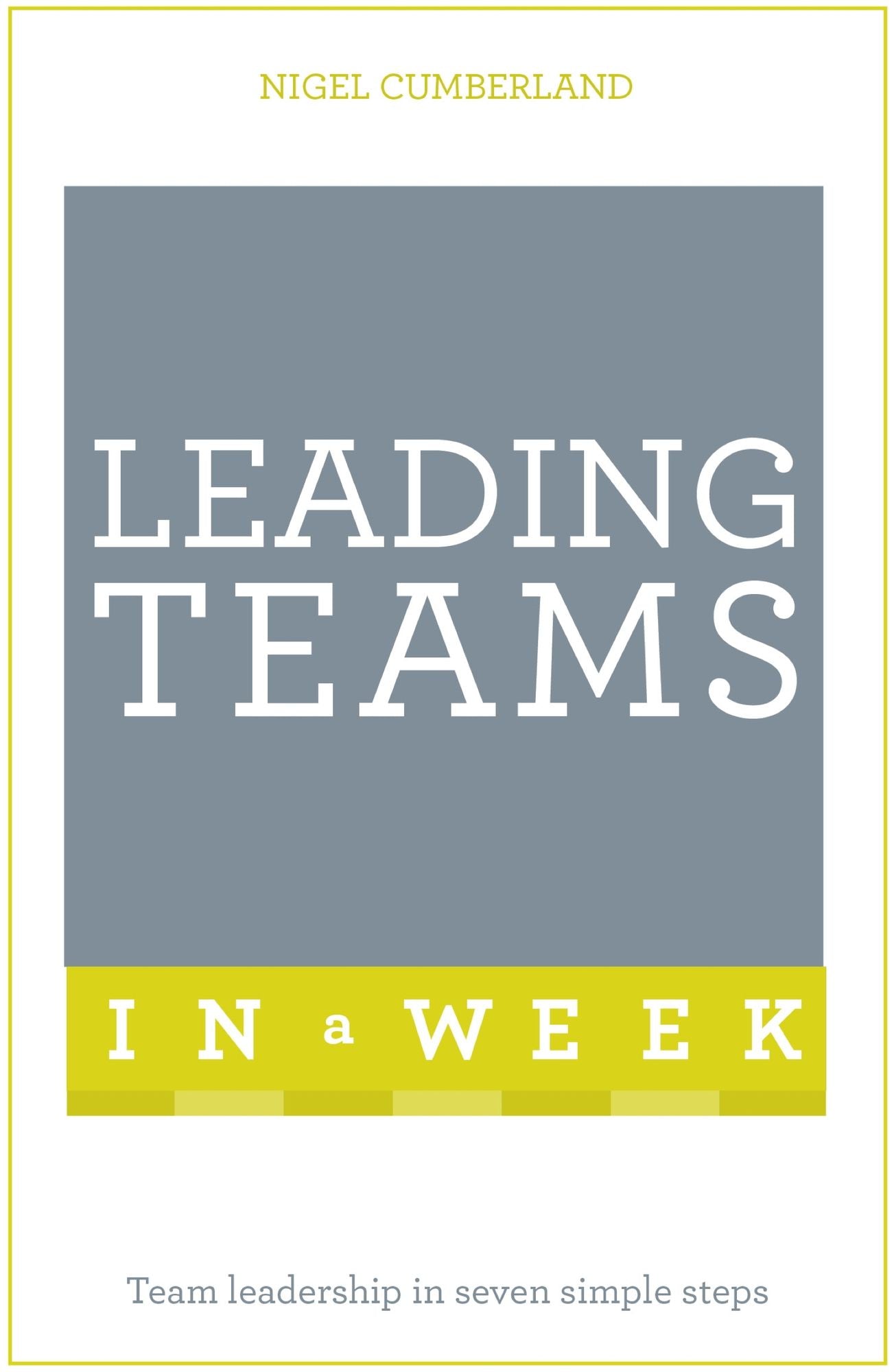 Leading Teams In A Week: Team Leadership In Seven Simple Steps