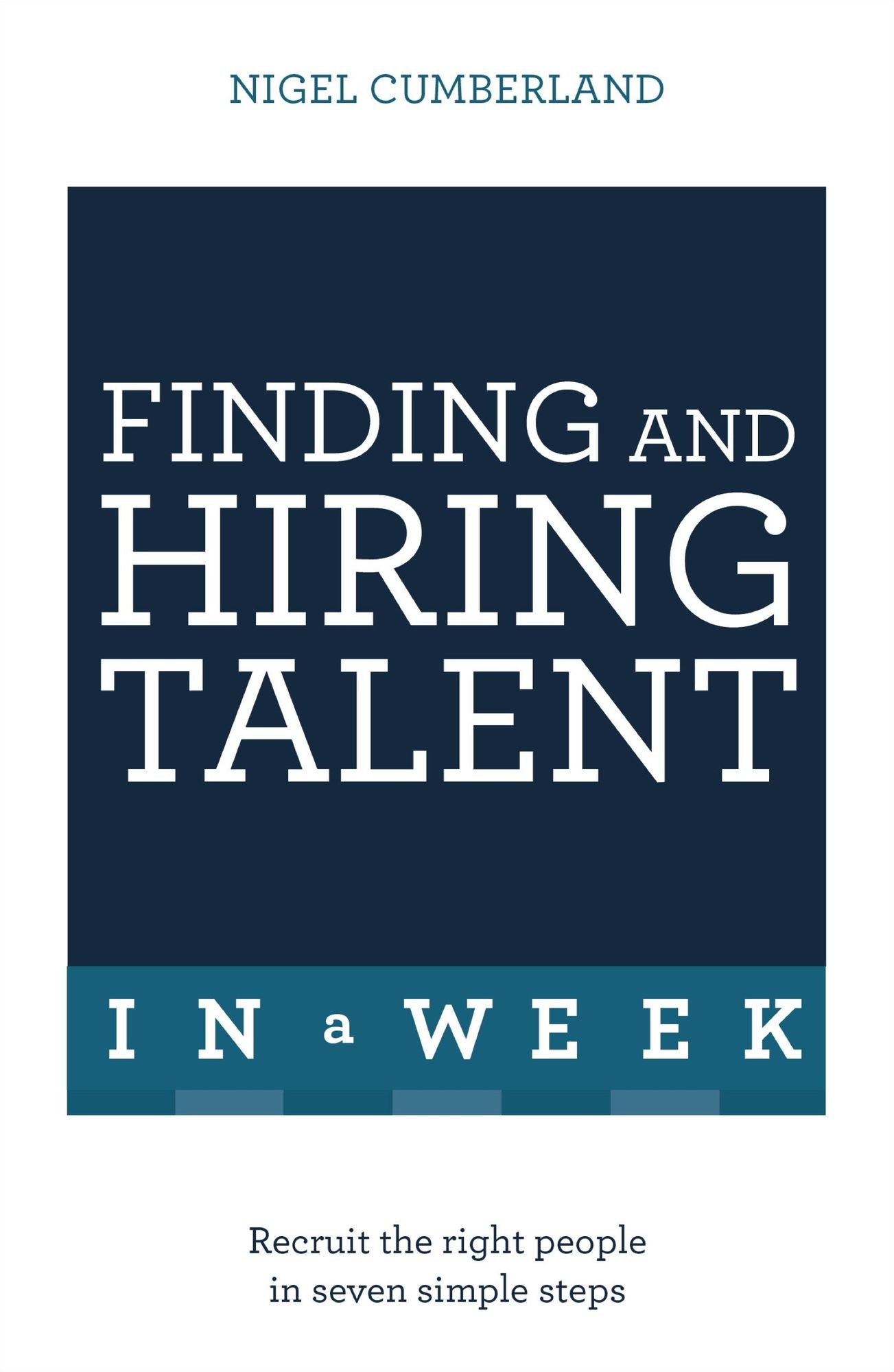 Finding & Hiring Talent in a Week: Talent Search, Recruitment And Retention In Seven Simple Steps