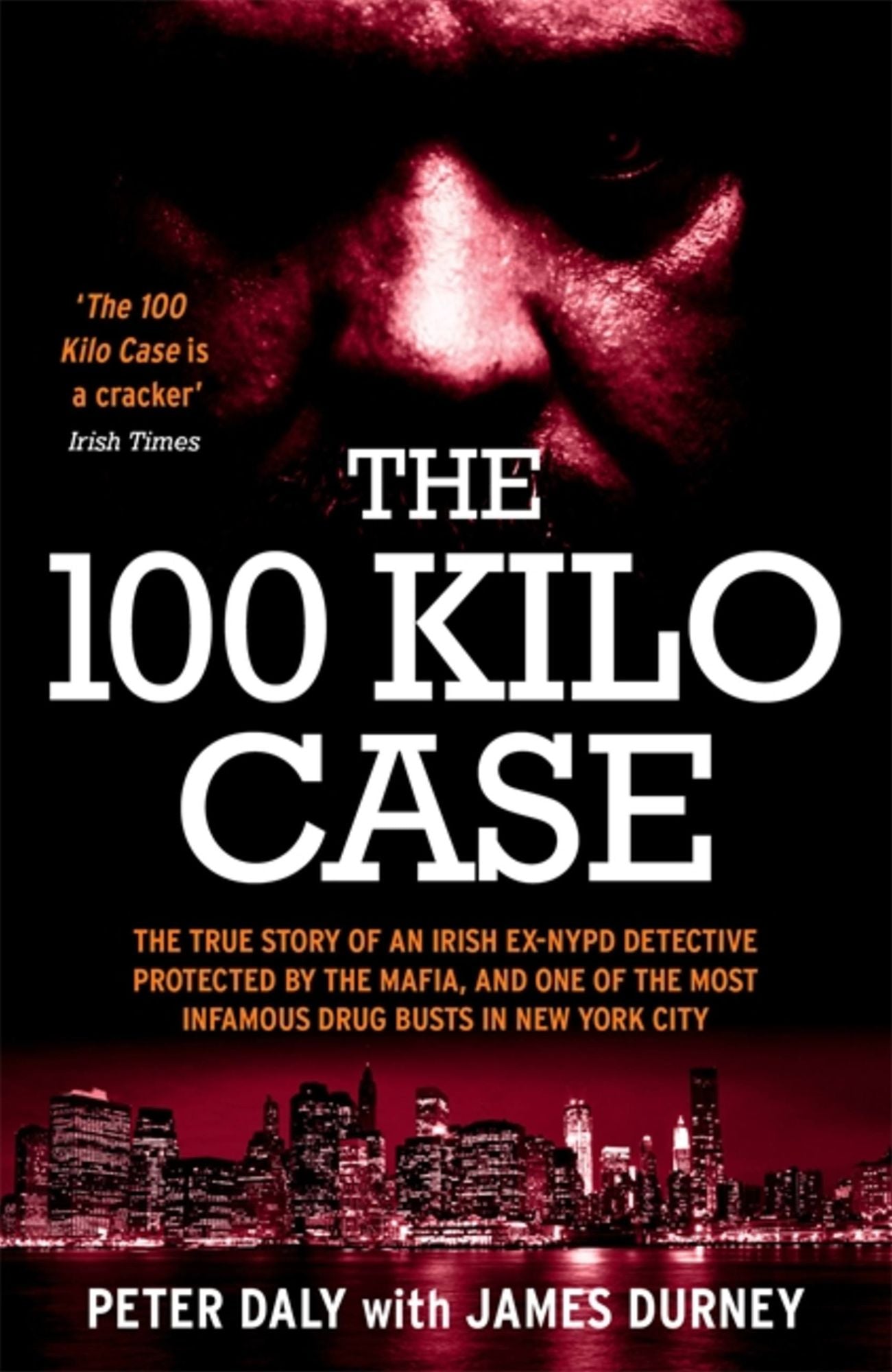 The 100 Kilo Case: The Incredible True Story of Irish Detective Peter Daly, the Mafia and one of the Most Infamous Drug Busts in New York City