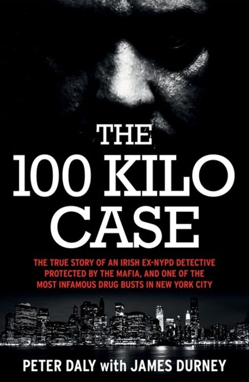 The 100 Kilo Case: The Incredible True Story of Irish Detective Peter Daly, the Mafia and one of the Most Infamous Drug Busts in New York City