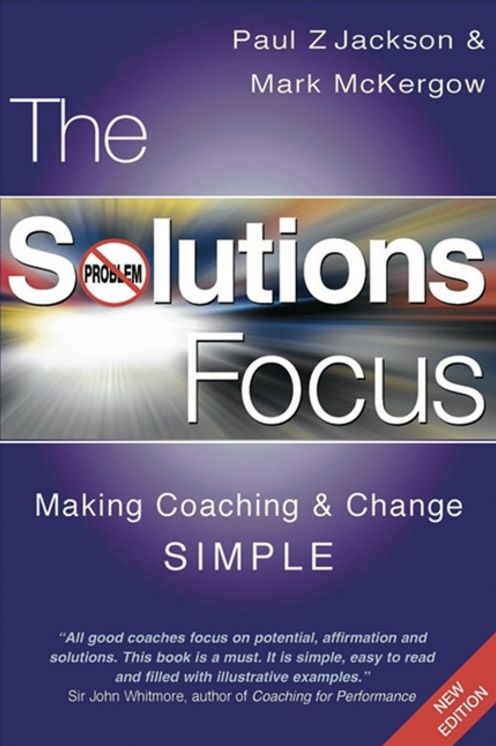 The Solutions Focus: Making Coaching and Change SIMPLE