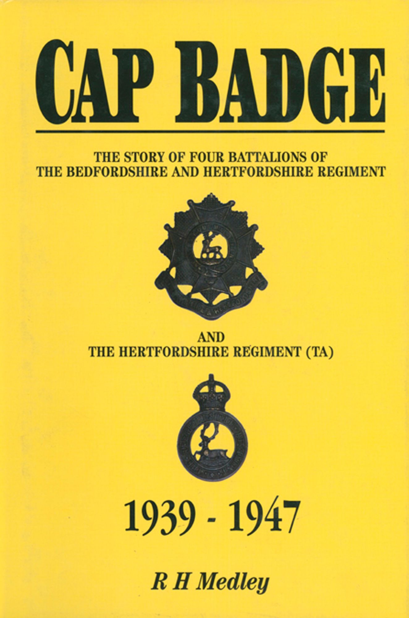 Cap Badge: The Story of Four Battalions of The Bedfordshire and Hertfordshire Regiment and the Hertfordshire Regiment (TA) 1939-1947