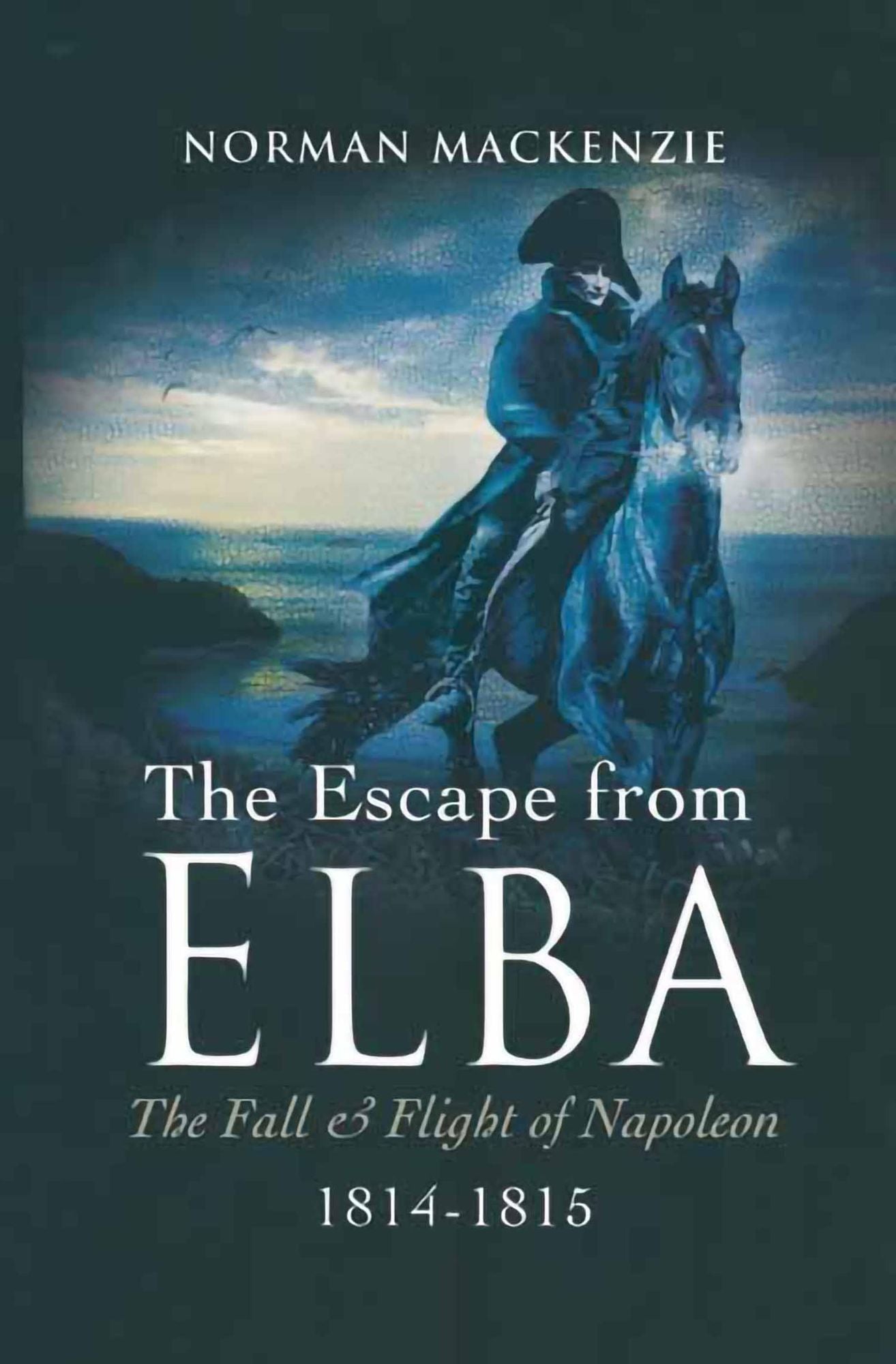 The Escape From Elba: The Fall & Flight of Napoleon 1814-1815