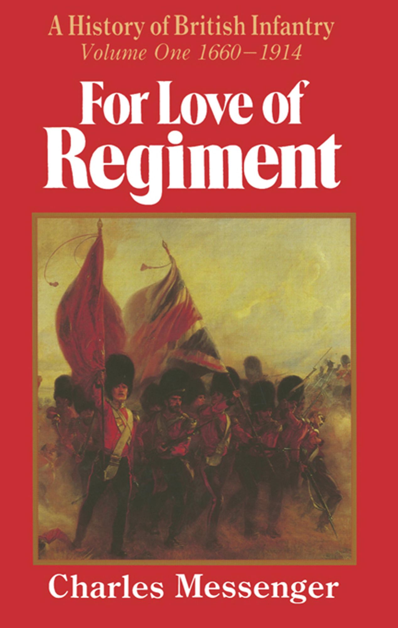 For Love of Regiment: A History of British Infantry, Volume One, 1660-1914