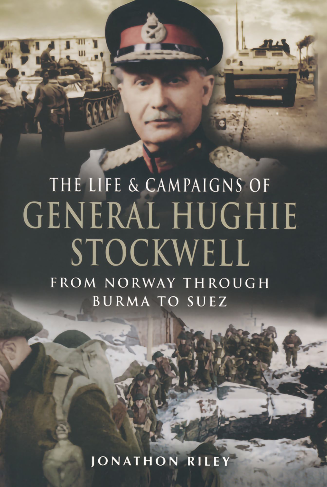 The Life and Campaigns of General Hughie Stockwell: From Norway Through Burma to Suez