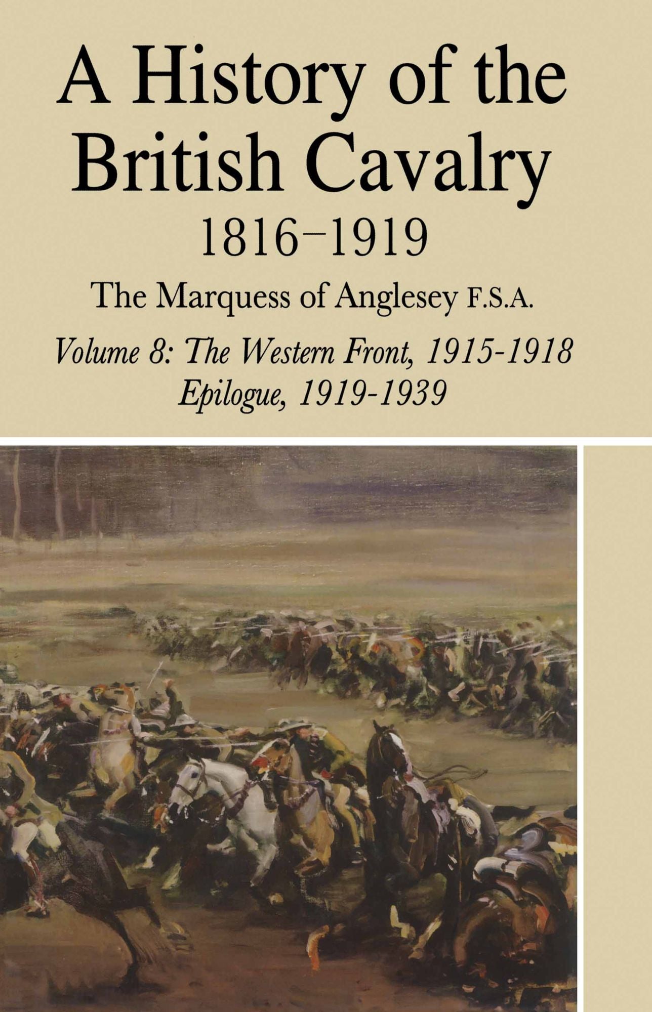 A History of the British Cavalry: Volume 8: 1816-1919 The Western Front, 1915-1918, Epilogue, 1919-1939