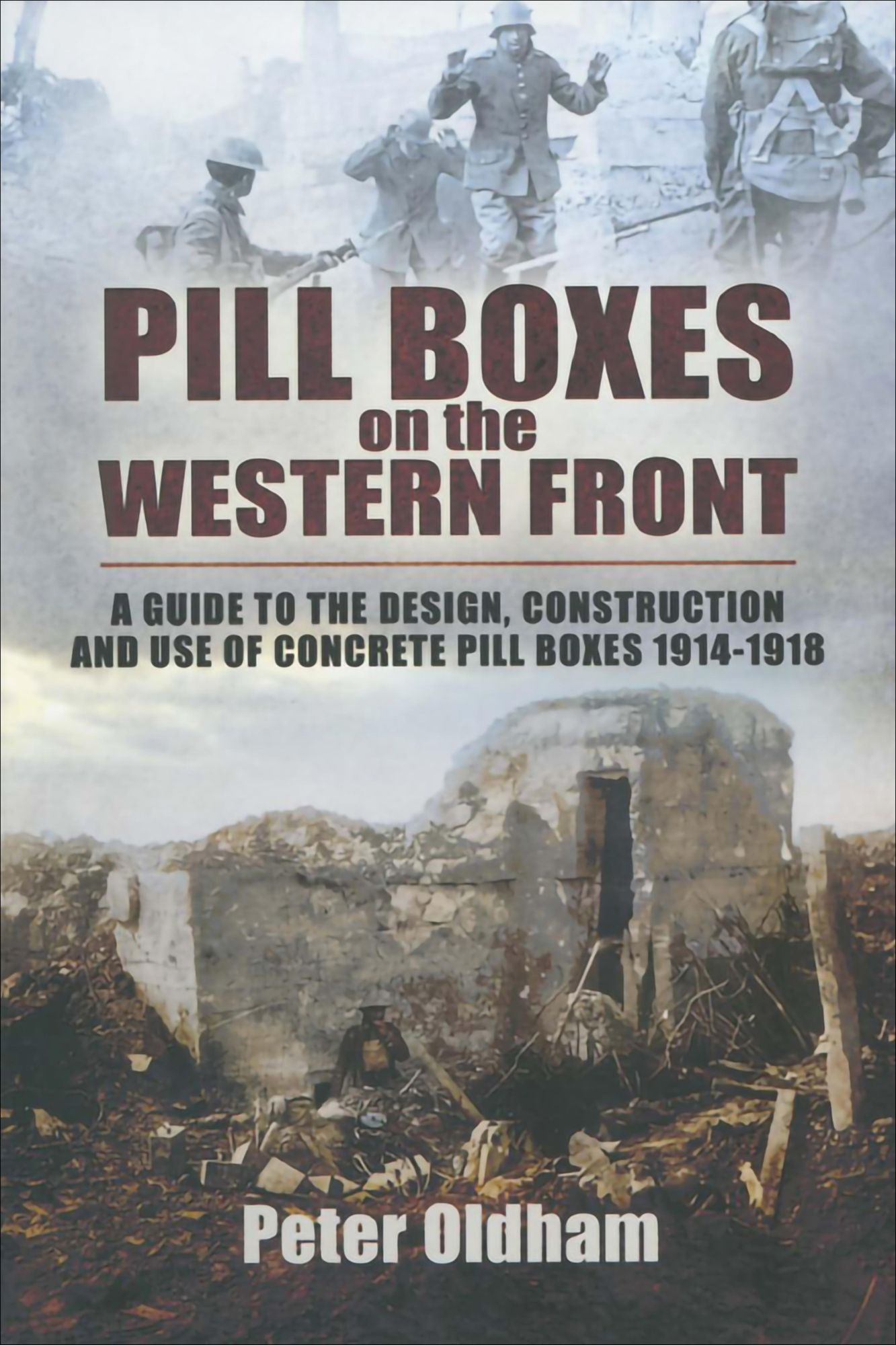 Pill Boxes on the Western Front: A Guide to the Design, Construction and Use of Concrete Pill Boxes, 1914-1918