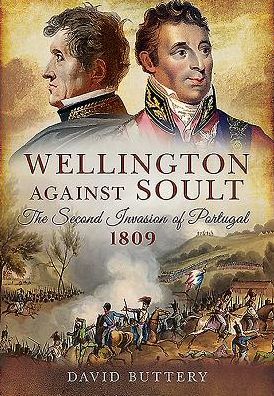 Wellington Against Soult: The Second Invasion of Portugal 1809