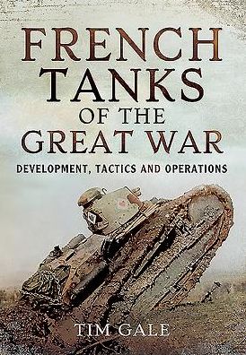 French Tanks of the Great War: Development, Tactics and Operations