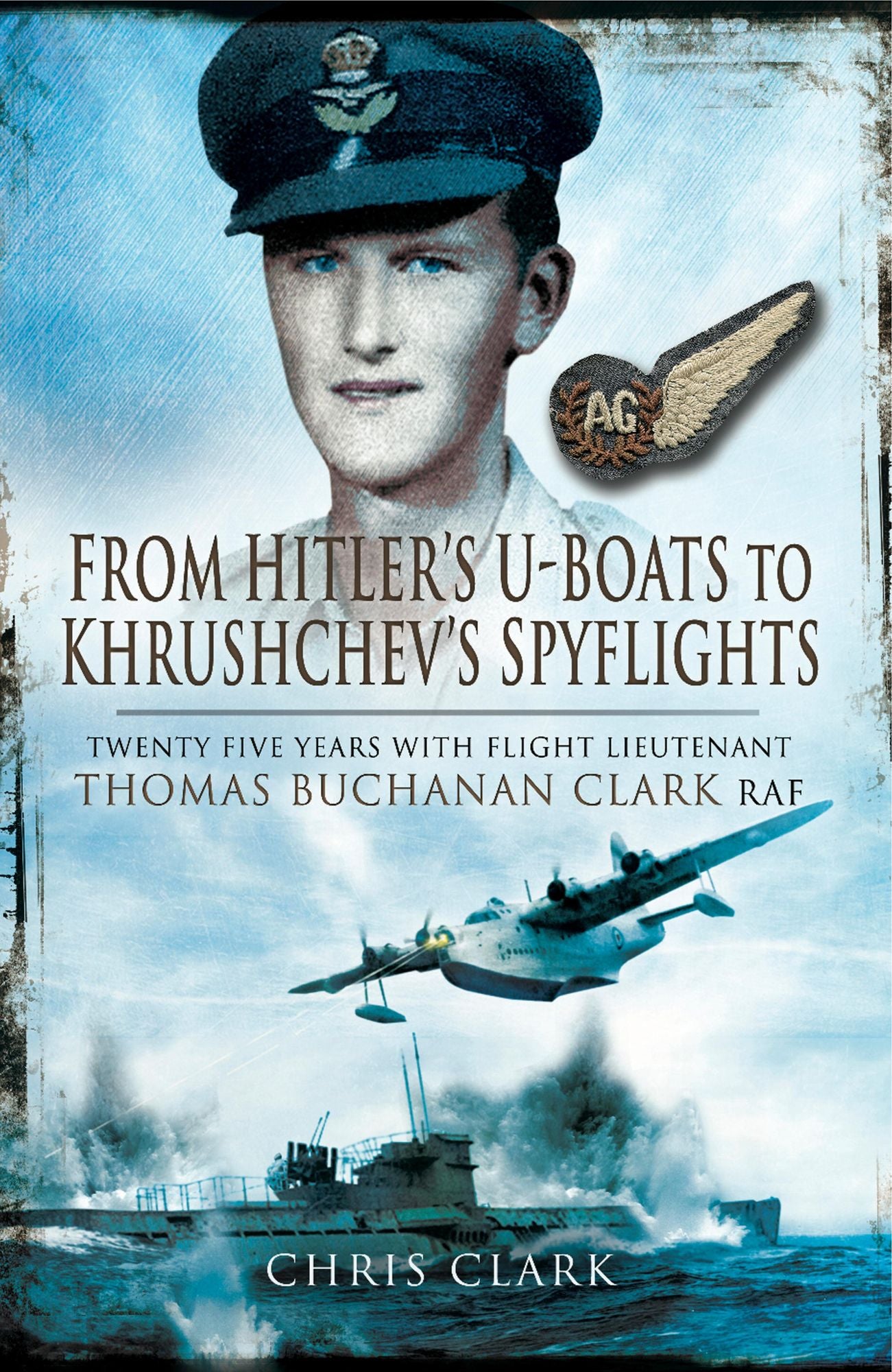 From Hitler's U-Boats to Kruschev's Spyflights: Twenty Five Years with Flight Lieutenant Thomas Buchanan Clark, RAF